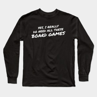 Yes I Really Do Need All These Board Games Long Sleeve T-Shirt